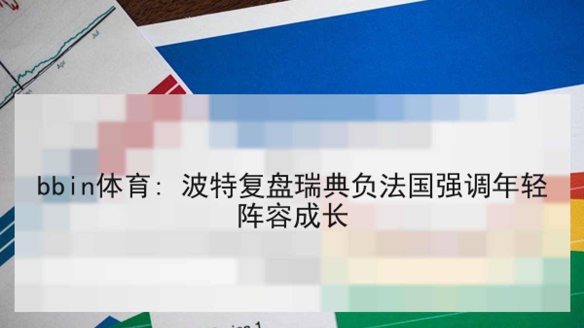 bbin体育: 波特复盘瑞典负法国强调年轻阵容成长