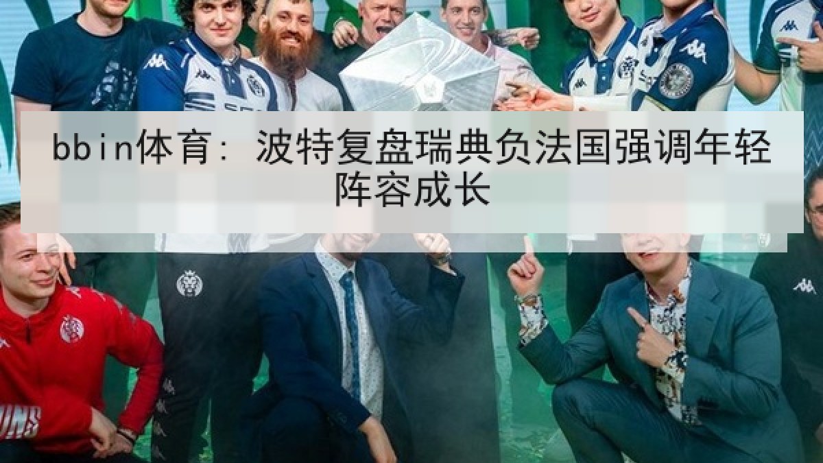 bbin体育: 波特复盘瑞典负法国强调年轻阵容成长
