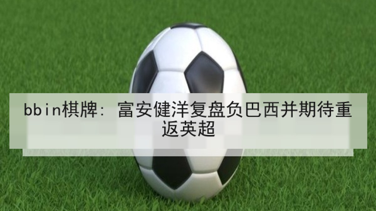 bbin棋牌: 富安健洋复盘负巴西并期待重返英超