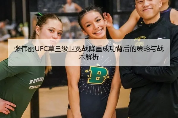 张伟丽UFC草量级卫冕战降重成功背后的策略与战术解析