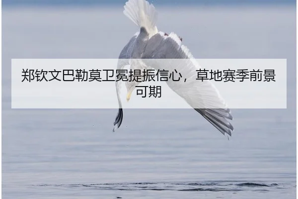 郑钦文巴勒莫卫冕提振信心，草地赛季前景可期