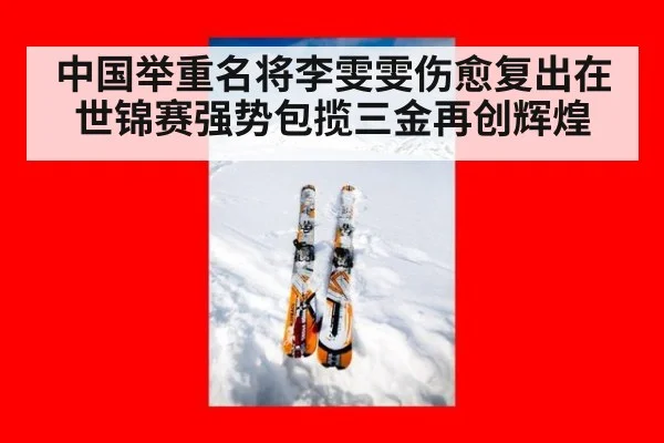 中国举重名将李雯雯伤愈复出在世锦赛强势包揽三金再创辉煌