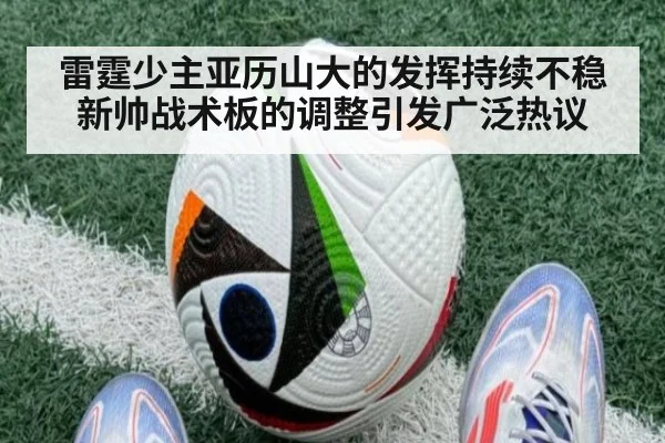 雷霆少主亚历山大的发挥持续不稳 新帅战术板的调整引发广泛热议